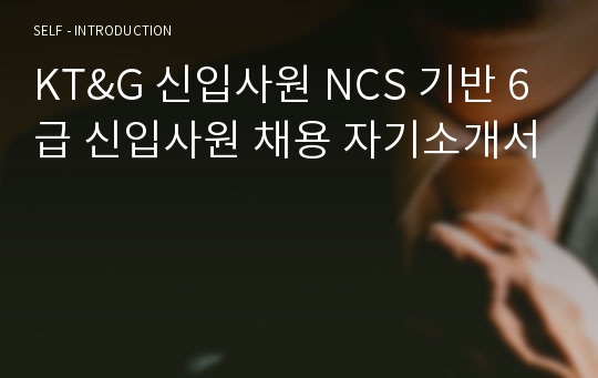 KT&amp;G 신입사원 NCS 기반 6급 신입사원 채용 자기소개서