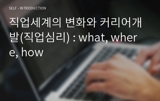 직업세계의 변화와 커리어개발(직업심리) : what, where, how