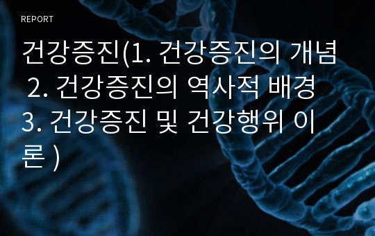 건강증진(1. 건강증진의 개념 2. 건강증진의 역사적 배경 3. 건강증진 및 건강행위 이론 )