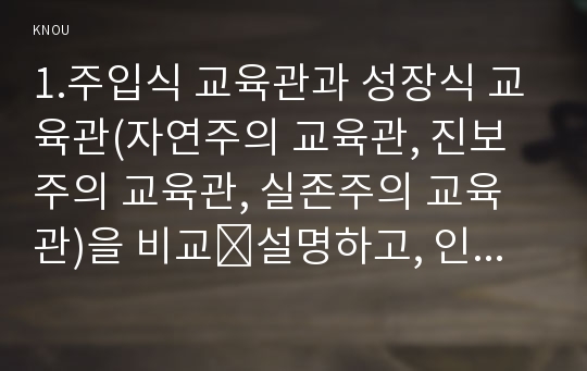 1.주입식 교육관과 성장식 교육관(자연주의 교육관, 진보주의 교육관, 실존주의 교육관)을 비교․설명하고, 인간과교육 그 교육적 시사점을 논하시오. 인간과교육 2. 에릭슨의 성격발달단계이론을 설명하고, 그 교육적 시사점을 논하시오. -방송통신대학교 인간과교육 2016 중간과제물 주입식교육관과 성장식교육관, 에릭슨의 성격발달단계이론