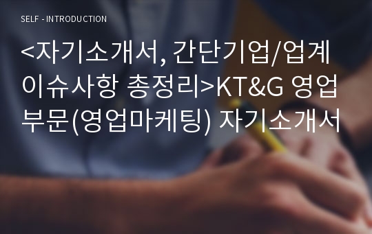 &lt;자기소개서, 간단기업/업계이슈사항 총정리&gt;KT&amp;G 영업부문(영업마케팅) 자기소개서