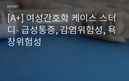 [A+] 여성간호학 케이스 스터디- 급성통증, 감염위험성, 욕창위험성