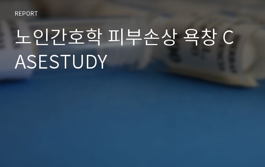 노인간호학 피부손상 욕창 CASESTUDY