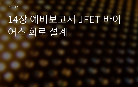 14장 예비보고서 JFET 바이어스 회로 설계