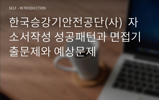 한국승강기안전공단(사)  자소서작성 성공패턴과 면접기출문제와 예상문제