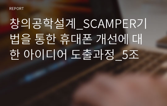 창의공학설계_SCAMPER기법을 통한 휴대폰 개선에 대한 아이디어 도출과정_5조