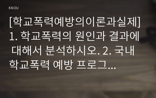 [학교폭력예방의이론과실제] 1. 학교폭력의 원인과 결과에 대해서 분석하시오. 2. 국내 학교폭력 예방 프로그램에 대해 조사하고 서술하시오.