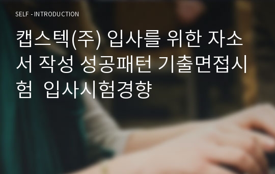 캡스텍(주) 입사를 위한 자소서 작성 성공패턴 기출면접시험  입사시험경향