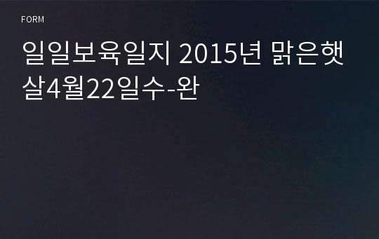 일일보육일지 2015년 맑은햇살4월22일수-완