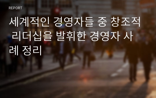 세계적인 경영자들 중 창조적 리더십을 발휘한 경영자 사례 정리