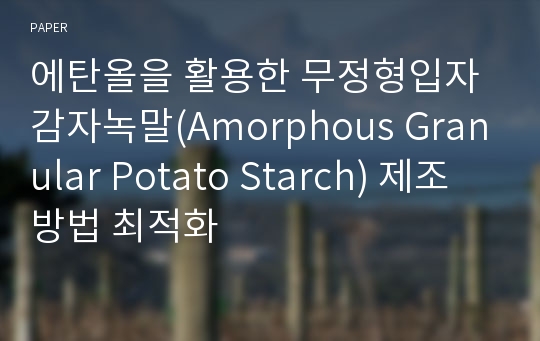 에탄올을 활용한 무정형입자감자녹말(Amorphous Granular Potato Starch) 제조방법 최적화