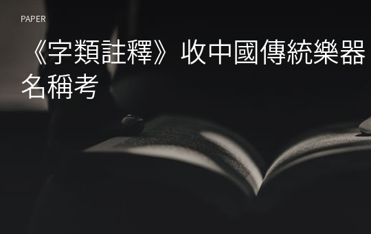 《字類註釋》收中國傳統樂器名稱考