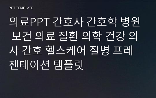 의료PPT 간호사 간호학 병원 보건 의료 질환 의학 건강 의사 간호 헬스케어 질병 프레젠테이션 템플릿