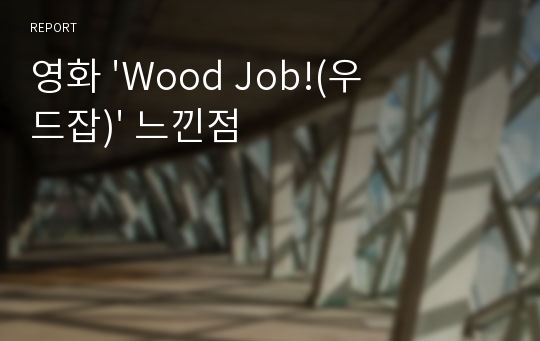 영화 &#039;Wood Job!(우드잡)&#039; 느낀점