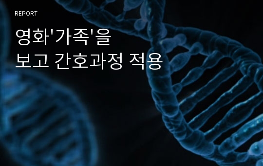 영화&#039;가족&#039;을 보고 간호과정 적용