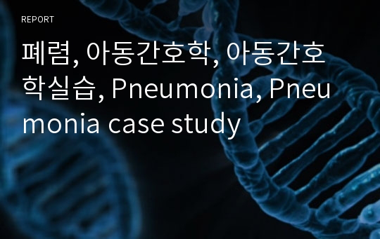 폐렴, 아동간호학, 아동간호학실습, Pneumonia, Pneumonia case study