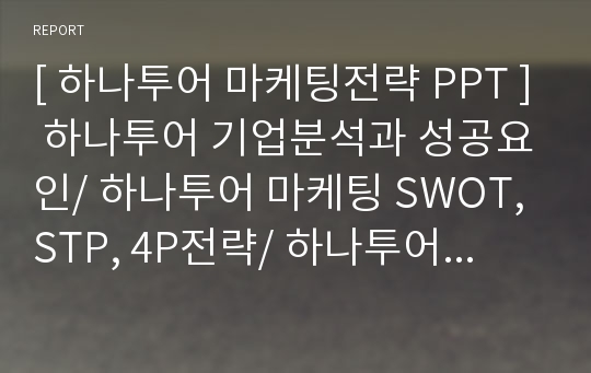 [ 하나투어 마케팅전략 PPT ] 하나투어 기업분석과 성공요인/ 하나투어 마케팅 SWOT, STP, 4P전략/ 하나투어 향후개선방안 제안