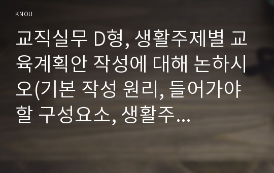 교직실무 D형, 생활주제별 교육계획안 작성에 대해 논하시오(기본 작성 원리, 들어가야 할 구성요소, 생활주제별 교육계획안의 예시).