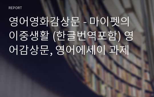 영어영화감상문 - 마이펫의 이중생활 (한글번역포함) 영어감상문, 영어에세이 과제