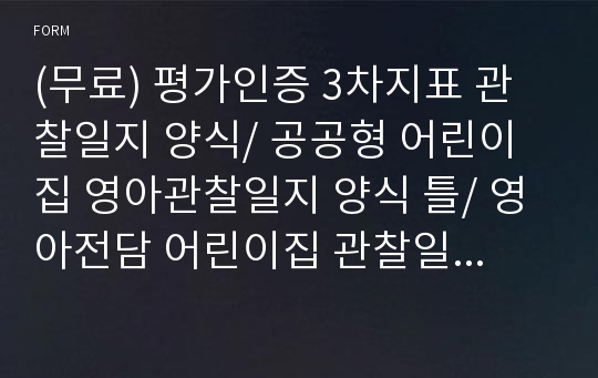 (무료) 평가인증 3차지표 관찰일지 양식/ 공공형 어린이집 영아관찰일지 양식 틀/ 영아전담 어린이집 관찰일지 양식/ 영아반 관찰일지 틀/ 관찰일지 양식입니다.