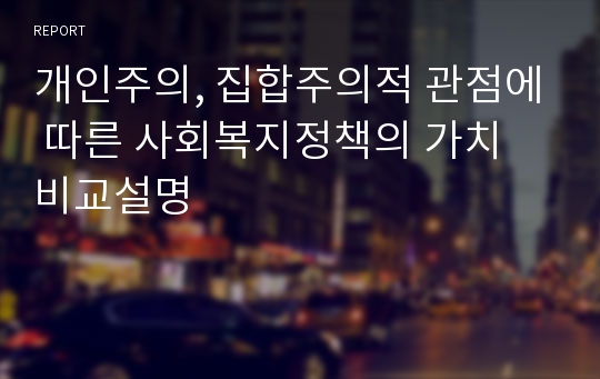 개인주의, 집합주의적 관점에 따른 사회복지정책의 가치 비교설명