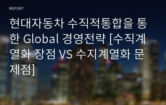 현대자동차 수직적통합을 통한 Global 경영전략 [수직계열화 장점 VS 수지계열화 문제점]