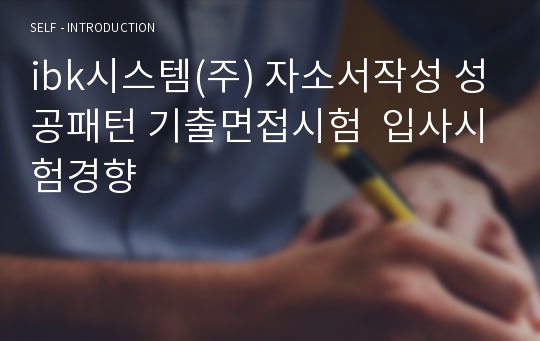 ibk시스템(주) 자소서작성 성공패턴 기출면접시험  입사시험경향