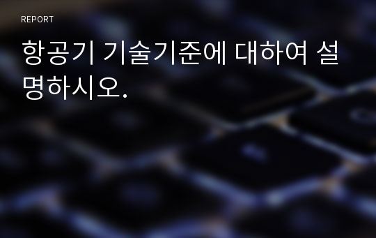 항공기 기술기준에 대하여 설명하시오.