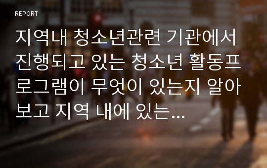 지역내 청소년관련 기관에서 진행되고 있는 청소년 활동프로그램이 무엇이 있는지 알아보고 지역 내에 있는 청소년기관에 청소년들이 참여할 수 있도록 청소년 프로그램 참여 활성화 방안에 대한 방법을 제시하시오.