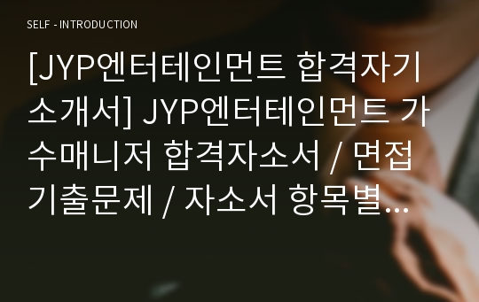 [JYP엔터테인먼트 합격자기소개서] JYP엔터테인먼트 가수매니저 합격자소서 / 면접기출문제 / 자소서 항목별 팁 / 면접팁