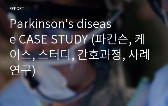 Parkinson&#039;s disease CASE STUDY (파킨슨, 케이스, 스터디, 간호과정, 사례연구)