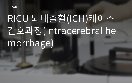 RICU 뇌내출혈(ICH)케이스 간호과정(Intracerebral hemorrhage)