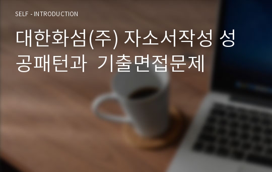 대한화섬(주) 자소서작성 성공패턴과  기출면접문제