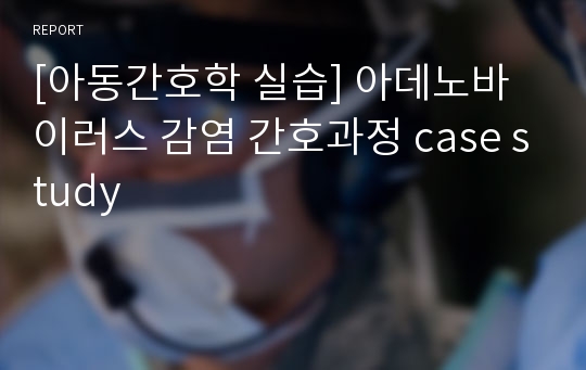 [아동간호학 실습] 아데노바이러스 감염 간호과정 case study