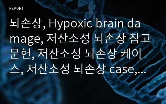 뇌손상, Hypoxic brain damage, 저산소성 뇌손상 참고문헌, 저산소성 뇌손상 케이스, 저산소성 뇌손상 case, 사례연구, 간호과정 Hypoxic brain damage case