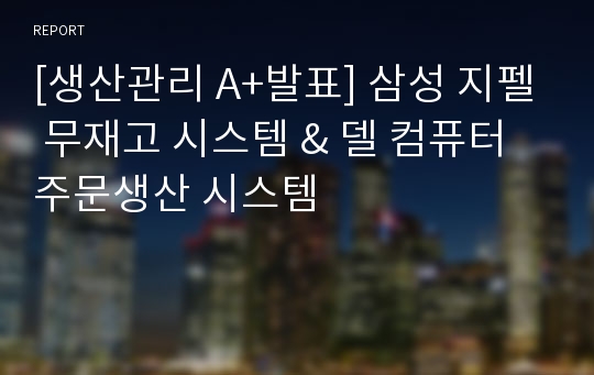 [생산관리 A+발표] 삼성 지펠 무재고 시스템 &amp; 델 컴퓨터 주문생산 시스템