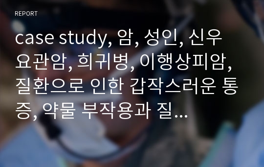 case study, 암, 성인, 신우요관암, 희귀병, 이행상피암, 질환으로 인한 갑작스러운 통증, 약물 부작용과 질병의 예후에 대한 불안