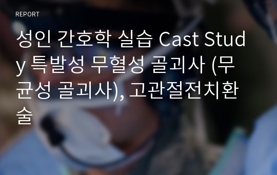 성인 간호학 실습 Cast Study 특발성 무혈성 골괴사 (무균성 골괴사), 고관절전치환술