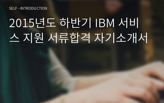 2015년도 하반기 IBM 서비스 지원 서류합격 자기소개서