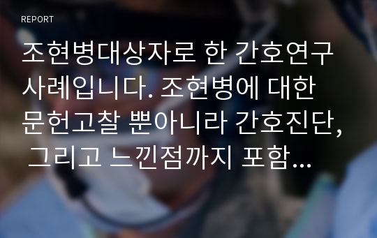 조현병대상자로 한 간호연구사례입니다. 조현병에 대한 문헌고찰 뿐아니라 간호진단, 그리고 느낀점까지 포함되어있는 좋은 자료입니다. 실습 후 A받은 자료입니다.