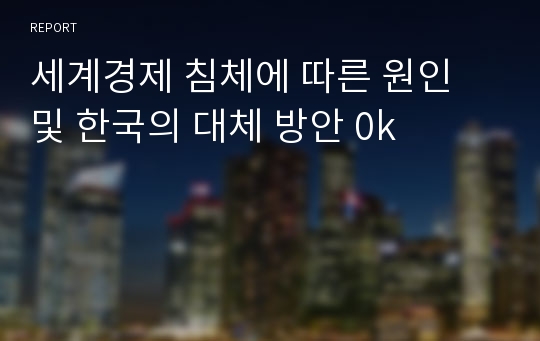 세계경제 침체에 따른 원인 및 한국의 대체 방안 0k