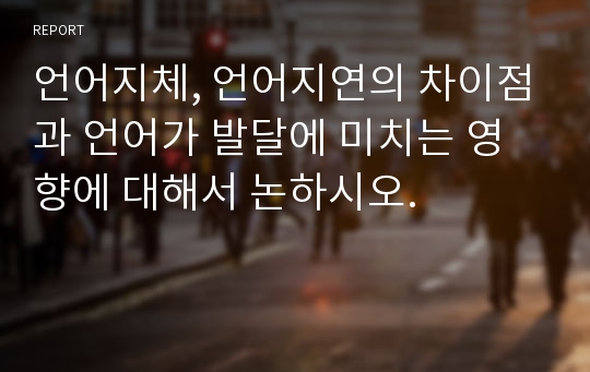 언어지체, 언어지연의 차이점과 언어가 발달에 미치는 영향에 대해서 논하시오.