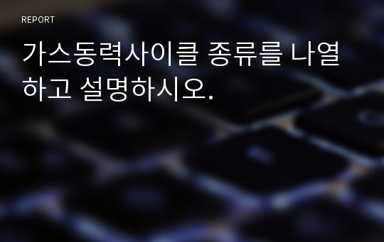 가스동력사이클 종류를 나열하고 설명하시오.