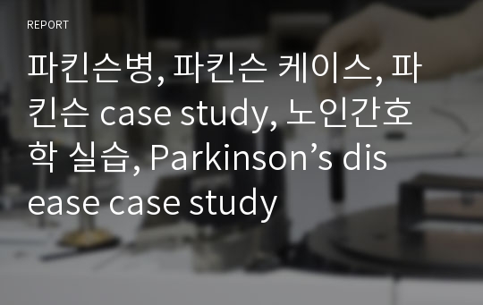 파킨슨병, 파킨슨 케이스, 파킨슨 case study, 노인간호학 실습, Parkinson’s disease case study