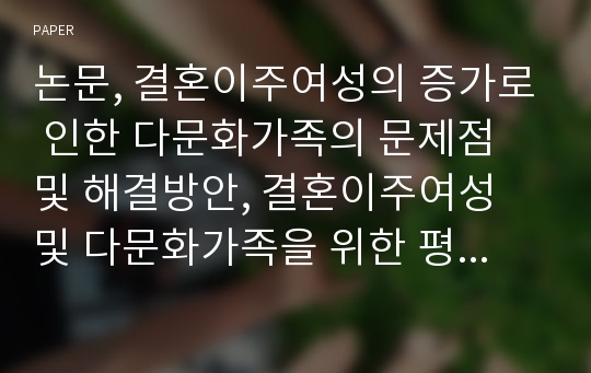 논문, 결혼이주여성의 증가로 인한 다문화가족의 문제점 및 해결방안, 결혼이주여성 및 다문화가족을 위한 평생교육프로그램 내용과 사례