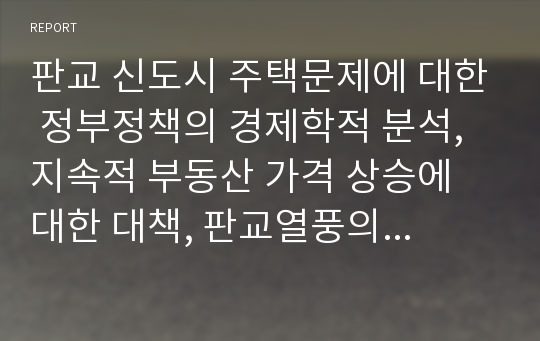 판교 신도시 주택문제에 대한 정부정책의 경제학적 분석, 지속적 부동산 가격 상승에 대한 대책, 판교열풍의 시사점과 앞으로의 부동산 시장 전망