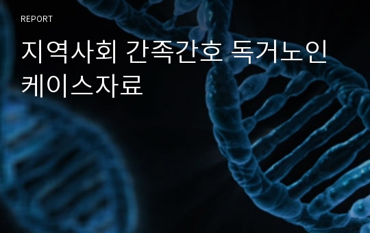 지역사회 간족간호 독거노인 케이스자료