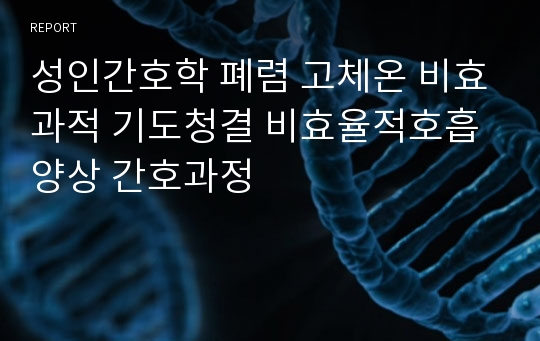 성인간호학 폐렴 고체온 비효과적 기도청결 비효율적호흡양상 간호과정