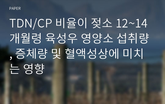 TDN/CP 비율이 젖소 12~14개월령 육성우 영양소 섭취량, 증체량 및 혈액성상에 미치는 영향