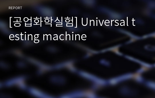 [공업화학실험] Universal testing machine